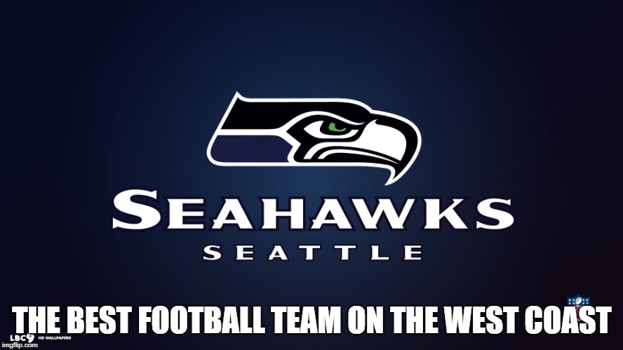 SeaHawks | THE BEST FOOTBALL TEAM ON THE WEST COAST | image tagged in seahawks | made w/ Imgflip meme maker