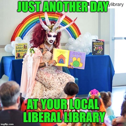Satanic Trannie | JUST ANOTHER DAY; AT YOUR LOCAL LIBERAL LIBRARY | image tagged in satanic trannie | made w/ Imgflip meme maker