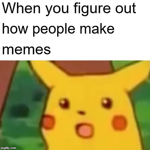 Surprised Pikachu | When you figure out; how people make; memes | image tagged in memes,surprised pikachu | made w/ Imgflip meme maker