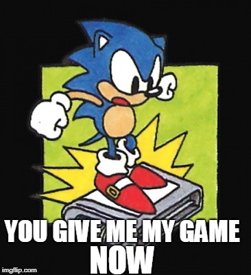 Sonic Stomping a Game | YOU GIVE ME MY GAME NOW | image tagged in sonic stomping a game | made w/ Imgflip meme maker