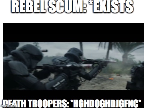 if ur a star wars fan u get dis meme | REBEL SCUM: *EXISTS; DEATH TROOPERS: *HGHDOGHDJGFNC* | image tagged in blank | made w/ Imgflip meme maker