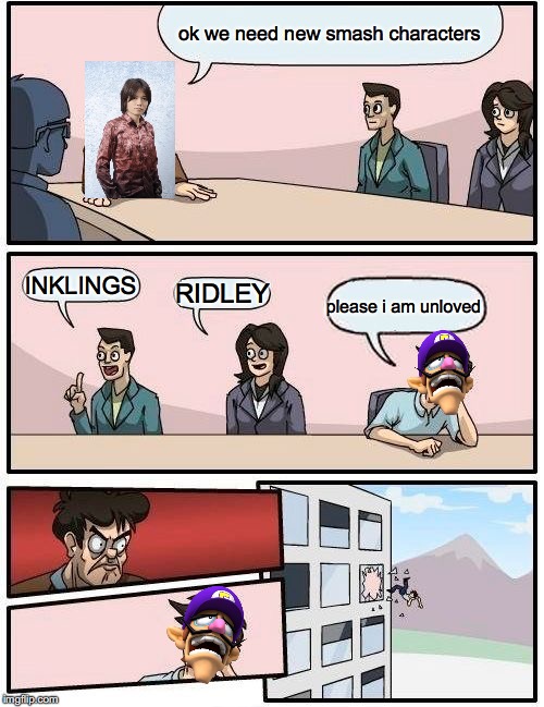waluigi is unloved | ok we need new smash characters; INKLINGS; RIDLEY; please i am unloved | image tagged in memes,boardroom meeting suggestion | made w/ Imgflip meme maker