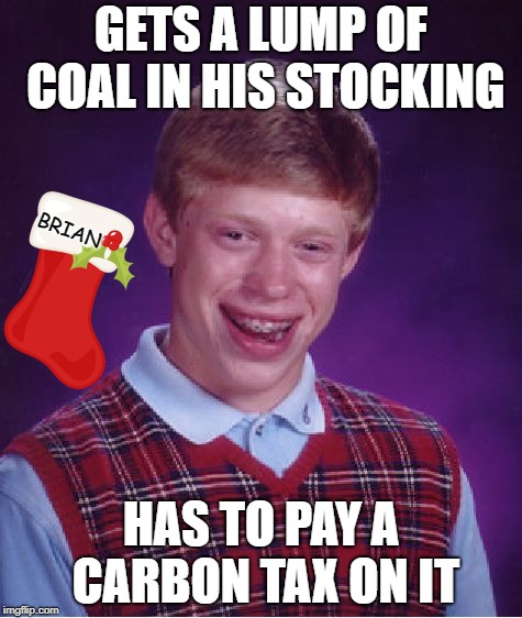 hung by the chimney  | GETS A LUMP OF COAL IN HIS STOCKING; BRIAN; HAS TO PAY A CARBON TAX ON IT | image tagged in memes,bad luck brian,funny memes,merry christmas,happy holidays,tax | made w/ Imgflip meme maker