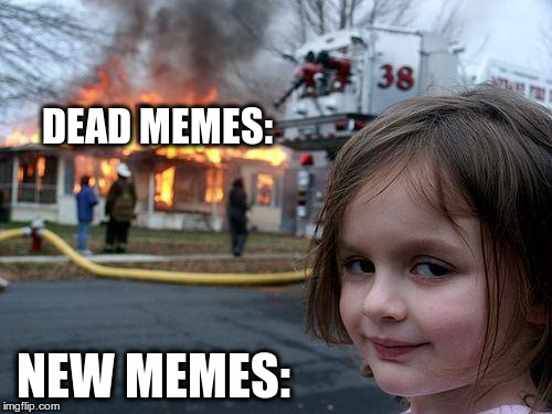 Disaster Girl Meme | DEAD MEMES:; NEW MEMES: | image tagged in memes,disaster girl | made w/ Imgflip meme maker
