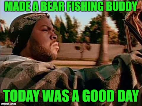 Today Was A Good Day Meme | MADE A BEAR FISHING BUDDY TODAY WAS A GOOD DAY | image tagged in memes,today was a good day | made w/ Imgflip meme maker