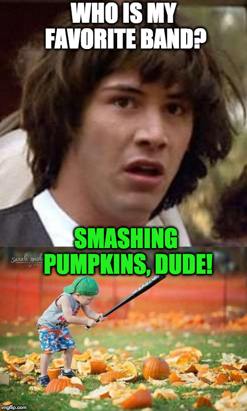 favorite band | WHO IS MY FAVORITE BAND? SMASHING PUMPKINS, DUDE! | image tagged in memes,conspiracy keanu | made w/ Imgflip meme maker