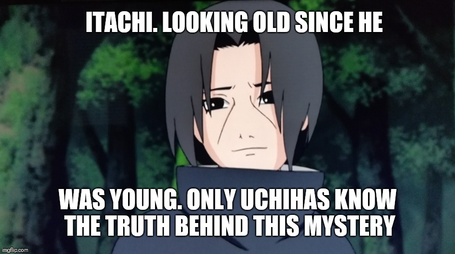 ITACHI. LOOKING OLD SINCE HE; WAS YOUNG. ONLY UCHIHAS KNOW THE TRUTH BEHIND THIS MYSTERY | made w/ Imgflip meme maker