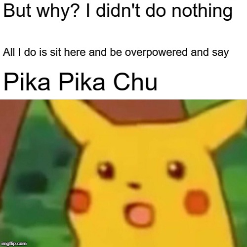 Surprised Pikachu Meme | But why? I didn't do nothing; All I do is sit here and be overpowered and say; Pika Pika Chu | image tagged in memes,surprised pikachu | made w/ Imgflip meme maker