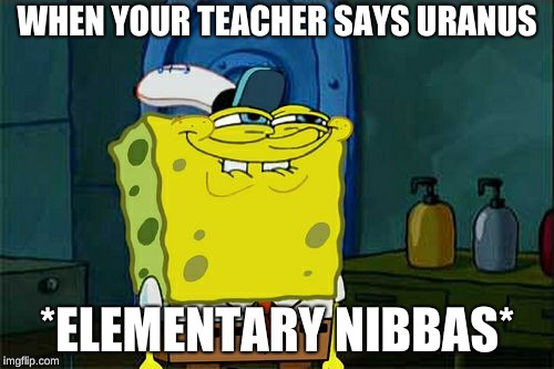 Don't You Squidward | WHEN YOUR TEACHER SAYS URANUS; *ELEMENTARY NIBBAS* | image tagged in memes,dont you squidward | made w/ Imgflip meme maker