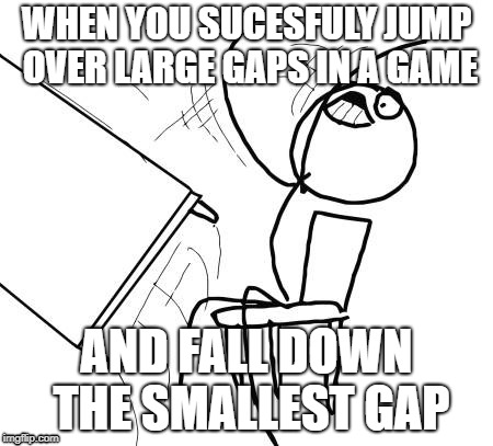 The smallest of gaps | WHEN YOU SUCESFULY JUMP OVER LARGE GAPS IN A GAME; AND FALL DOWN THE SMALLEST GAP | image tagged in memes,so true memes | made w/ Imgflip meme maker