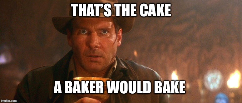 Indiana Jones Grail | THAT’S THE CAKE; A BAKER WOULD BAKE | image tagged in indiana jones grail | made w/ Imgflip meme maker
