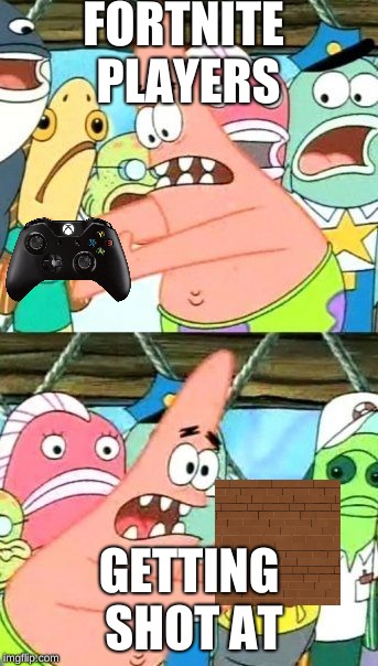 Put It Somewhere Else Patrick Meme | FORTNITE PLAYERS; GETTING SHOT AT | image tagged in memes,put it somewhere else patrick | made w/ Imgflip meme maker