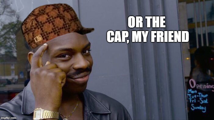 Roll Safe Think About It Meme | OR THE CAP, MY FRIEND | image tagged in memes,roll safe think about it,scumbag | made w/ Imgflip meme maker