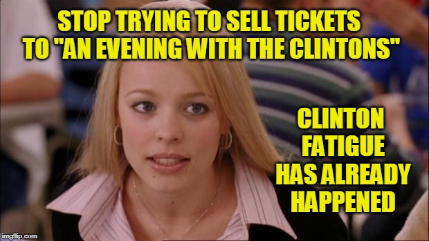 Nothing Exceeds Like Excess | STOP TRYING TO SELL TICKETS TO "AN EVENING WITH THE CLINTONS"; CLINTON FATIGUE HAS ALREADY HAPPENED | image tagged in memes,its not going to happen,bill clinton,hillary clinton | made w/ Imgflip meme maker