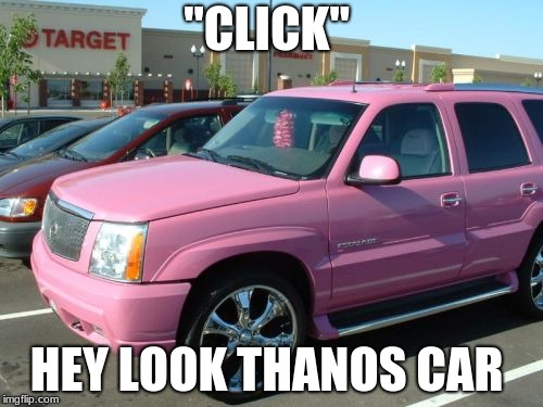 Pink Escalade |  "CLICK"; HEY LOOK THANOS CAR | image tagged in memes,pink escalade | made w/ Imgflip meme maker