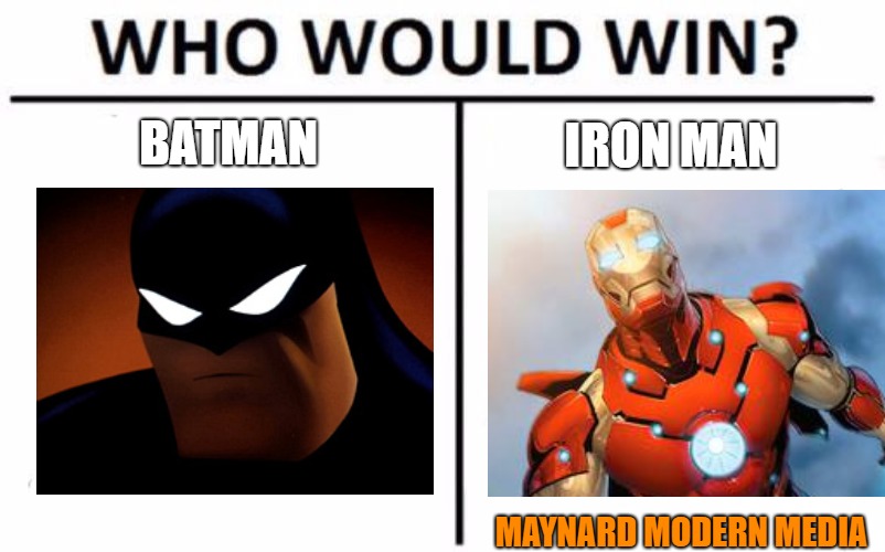 Who Would Win? Meme | BATMAN; IRON MAN; MAYNARD MODERN MEDIA | image tagged in memes,who would win | made w/ Imgflip meme maker