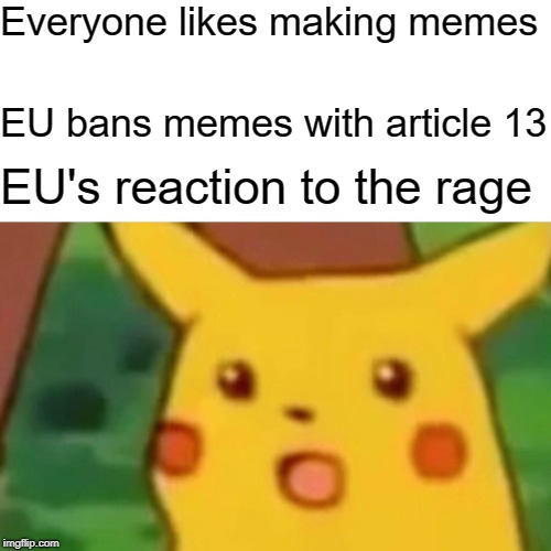 Surprised Pikachu | Everyone likes making memes; EU bans memes with article 13; EU's reaction to the rage | image tagged in memes,surprised pikachu | made w/ Imgflip meme maker