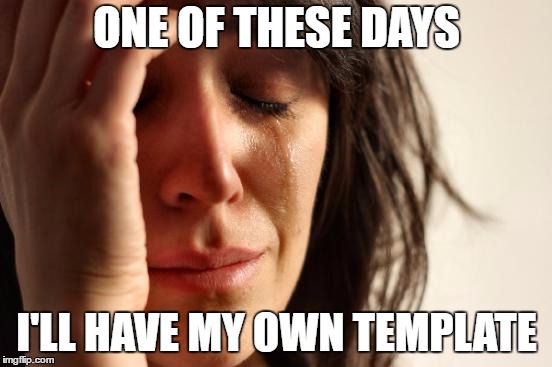 First World Problems Meme | ONE OF THESE DAYS; I'LL HAVE MY OWN TEMPLATE | image tagged in memes,first world problems | made w/ Imgflip meme maker
