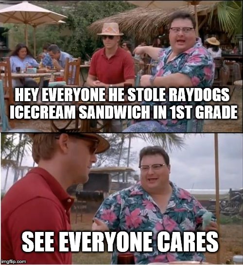 See Nobody Cares Meme | HEY EVERYONE HE STOLE RAYDOGS ICECREAM SANDWICH IN 1ST GRADE; SEE EVERYONE CARES | image tagged in memes,see nobody cares | made w/ Imgflip meme maker
