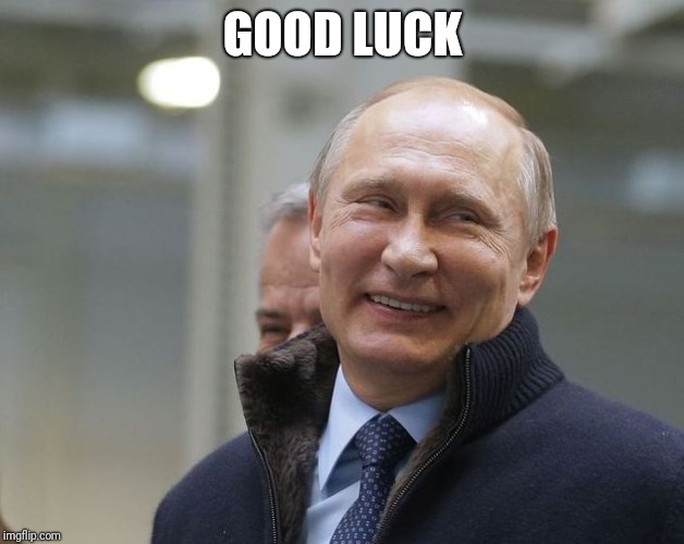Putin smiling | GOOD LUCK | image tagged in putin smiling | made w/ Imgflip meme maker