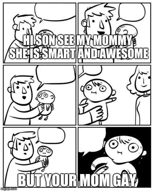 where's daddy? | HI SON SEE MY MOMMY SHE IS SMART AND AWESOME; BUT YOUR MOM GAY | image tagged in where's daddy | made w/ Imgflip meme maker