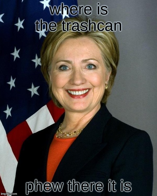 Hillary Clinton | where is the trashcan; phew there it is | image tagged in memes,hillary clinton | made w/ Imgflip meme maker