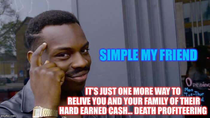 Roll Safe Think About It Meme | SIMPLE MY FRIEND IT’S JUST ONE MORE WAY TO RELIVE YOU AND YOUR FAMILY OF THEIR HARD EARNED CASH... DEATH PROFITEERING | image tagged in memes,roll safe think about it | made w/ Imgflip meme maker