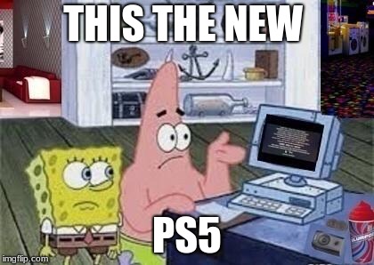 Spongebob Xbox-Like Computer E 74 FAIL! | THIS THE NEW; PS5 | image tagged in spongebob xbox-like computer e 74 fail | made w/ Imgflip meme maker