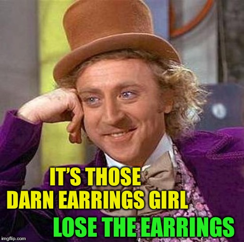 Creepy Condescending Wonka Meme | IT’S THOSE DARN EARRINGS GIRL LOSE THE EARRINGS | image tagged in memes,creepy condescending wonka | made w/ Imgflip meme maker