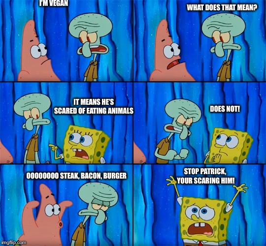 WHAT DOES THAT MEAN? I’M VEGAN; IT MEANS HE’S SCARED OF EATING ANIMALS; DOES NOT! STOP PATRICK, YOUR SCARING HIM! OOOOOOOO STEAK, BACON, BURGER | image tagged in spongebob | made w/ Imgflip meme maker