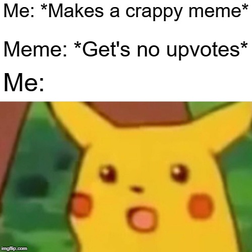 Surprised Pikachu Meme | Me: *Makes a crappy meme*; Meme: *Get's no upvotes*; Me: | image tagged in memes,surprised pikachu | made w/ Imgflip meme maker