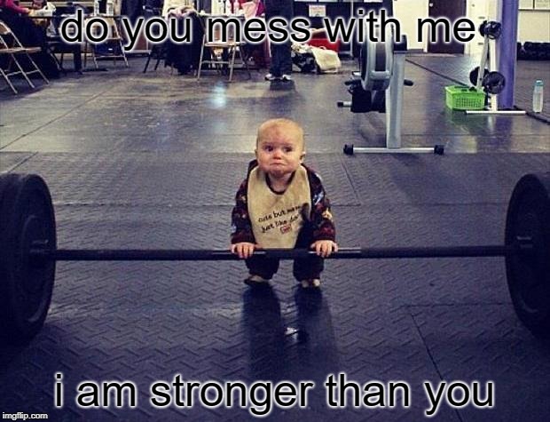 Gym Baby | do you mess with me; i am stronger than you | image tagged in gym baby | made w/ Imgflip meme maker