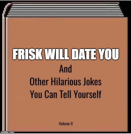 And other hilarious jokes you can tell yourself | FRISK WILL DATE YOU | image tagged in and other hilarious jokes you can tell yourself | made w/ Imgflip meme maker