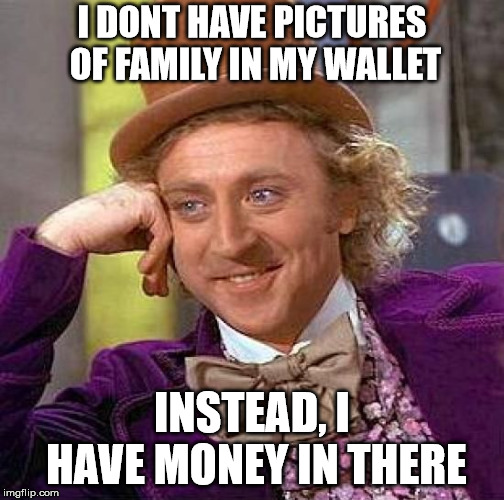 Single and no kids so... | I DONT HAVE PICTURES OF FAMILY IN MY WALLET; INSTEAD, I HAVE MONEY IN THERE | image tagged in memes,creepy condescending wonka,kids,wife,money | made w/ Imgflip meme maker