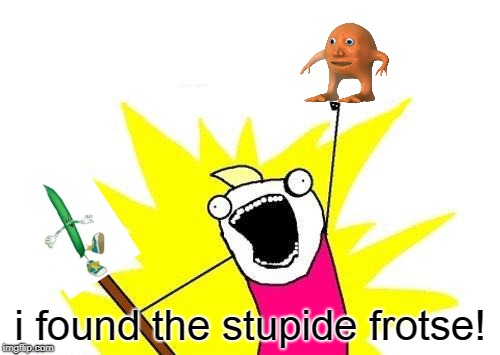 frot | i found the stupide frotse! | image tagged in memes,x all the y,orange,vegetable | made w/ Imgflip meme maker