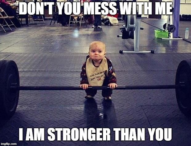 Gym Baby | DON'T YOU MESS WITH ME; I AM STRONGER THAN YOU | image tagged in gym baby,funny | made w/ Imgflip meme maker