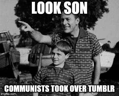 Father and son |  LOOK SON; COMMUNISTS TOOK OVER TUMBLR | image tagged in father and son | made w/ Imgflip meme maker