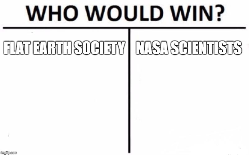 Who Would Win? | FLAT EARTH SOCIETY; NASA SCIENTISTS | image tagged in memes,who would win | made w/ Imgflip meme maker