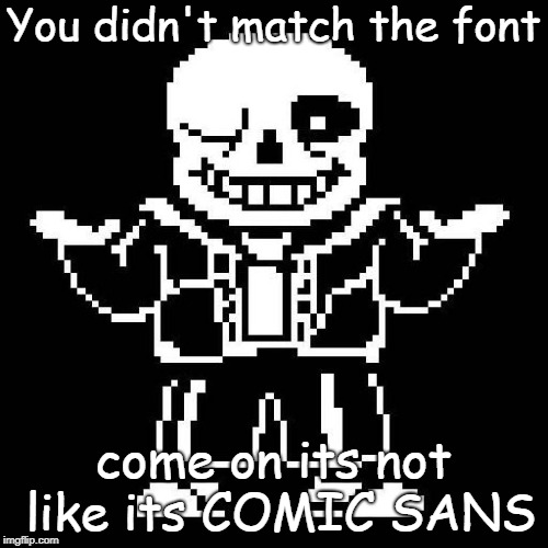 You didn't match the font come on its not like its COMIC SANS | made w/ Imgflip meme maker