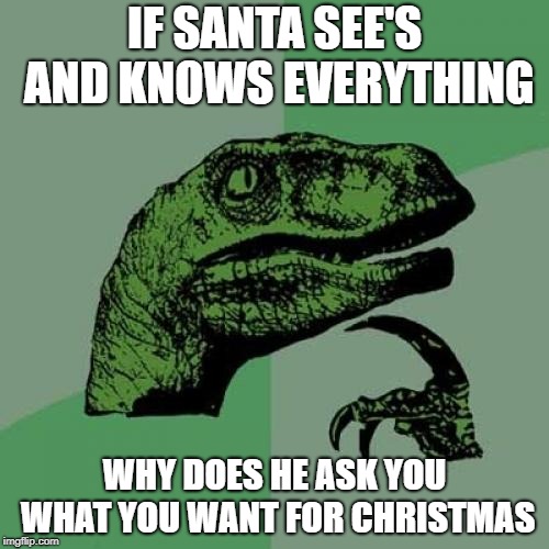 He knows all, or does he? | IF SANTA SEE'S AND KNOWS EVERYTHING; WHY DOES HE ASK YOU WHAT YOU WANT FOR CHRISTMAS | image tagged in memes,philosoraptor,christmas | made w/ Imgflip meme maker