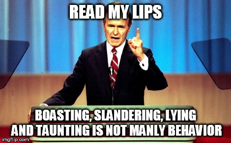READ MY LIPS; BOASTING, SLANDERING, LYING AND TAUNTING IS NOT MANLY BEHAVIOR | image tagged in george bush,read my lips,manly,masculinity,polite,in memoriam | made w/ Imgflip meme maker