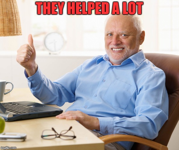 Hide the pain harold | THEY HELPED A LOT | image tagged in hide the pain harold | made w/ Imgflip meme maker
