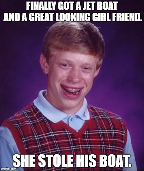 Bad Luck Brian Meme | FINALLY GOT A JET BOAT AND A GREAT LOOKING GIRL FRIEND. SHE STOLE HIS BOAT. | image tagged in memes,bad luck brian | made w/ Imgflip meme maker