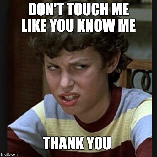 Disgusted face | DON'T TOUCH ME LIKE YOU KNOW ME; THANK YOU | image tagged in disgusted face | made w/ Imgflip meme maker