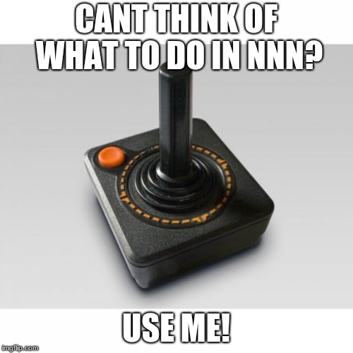 Atari joystick | CANT THINK OF WHAT TO DO IN NNN? USE ME! | image tagged in atari joystick | made w/ Imgflip meme maker