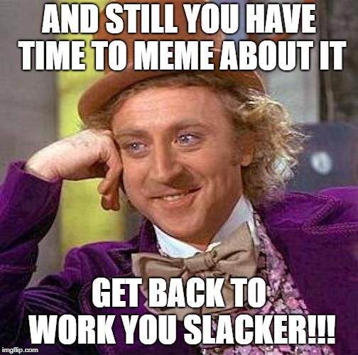 Creepy Condescending Wonka Meme | AND STILL YOU HAVE TIME TO MEME ABOUT IT GET BACK TO WORK YOU SLACKER!!! | image tagged in memes,creepy condescending wonka | made w/ Imgflip meme maker