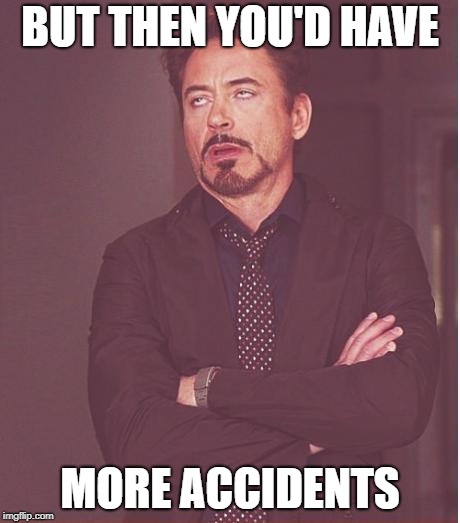Face You Make Robert Downey Jr Meme | BUT THEN YOU'D HAVE MORE ACCIDENTS | image tagged in memes,face you make robert downey jr | made w/ Imgflip meme maker