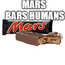 MARS BARS HUMANS | made w/ Imgflip meme maker