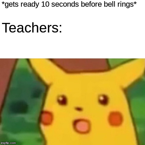 Sit yo ass down | *gets ready 10 seconds before bell rings*; Teachers: | image tagged in memes,surprised pikachu,school,teacher | made w/ Imgflip meme maker