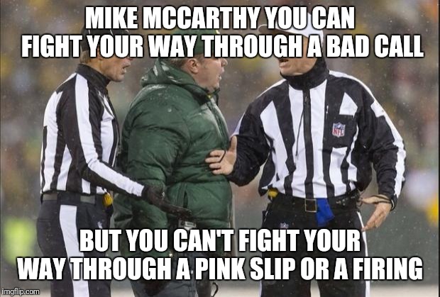 Green Bay | MIKE MCCARTHY YOU CAN FIGHT YOUR WAY THROUGH A BAD CALL; BUT YOU CAN'T FIGHT YOUR WAY THROUGH A PINK SLIP OR A FIRING | image tagged in green bay | made w/ Imgflip meme maker